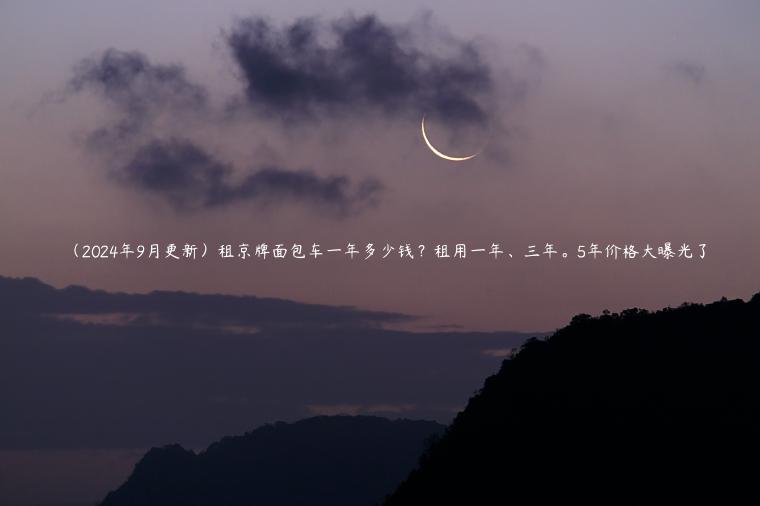 （2024年9月更新）租京牌面包车一年多少钱？租用一年、三年。5年价格大曝光了