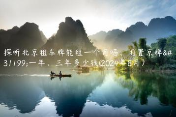 探听北京租车牌能租一个月吗、闲置京牌租一年、三年多少钱(2024年8月）