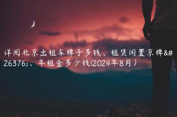 详阅北京出租车牌子多钱、租赁闲置京牌月、年租金多少钱(2024年8月）