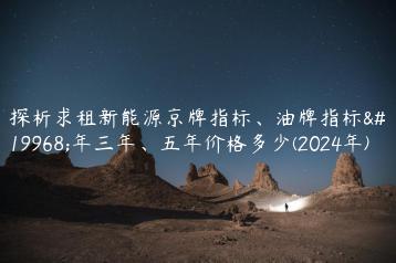 探析求租新能源京牌指标、油牌指标一年三年、五年价格多少(2024年)