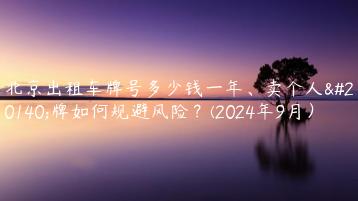 北京出租车牌号多少钱一年、卖个人京牌如何规避风险？(2024年9月）