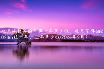 北京纯数字的车牌一年多少钱、北京京牌出租一年、三年多少钱(2024年9月）