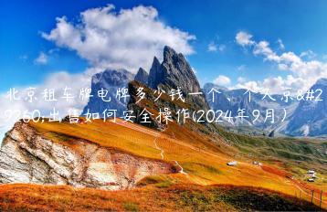 北京租车牌电牌多少钱一个、个人京牌出售如何安全操作(2024年9月）