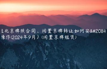 租北京牌照合同、闲置京牌转让如何安全操作(2024年9月）(闲置京牌租赁)