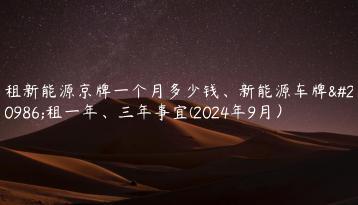 租新能源京牌一个月多少钱、新能源车牌出租一年、三年事宜(2024年9月）