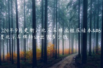 （2024年9月更新）北京车牌出租压绿本？闲置北京车牌转让出售多少钱