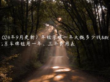 （2024年9月更新）年租京牌一年大概多少钱？北京车牌租用一年、三年费用表