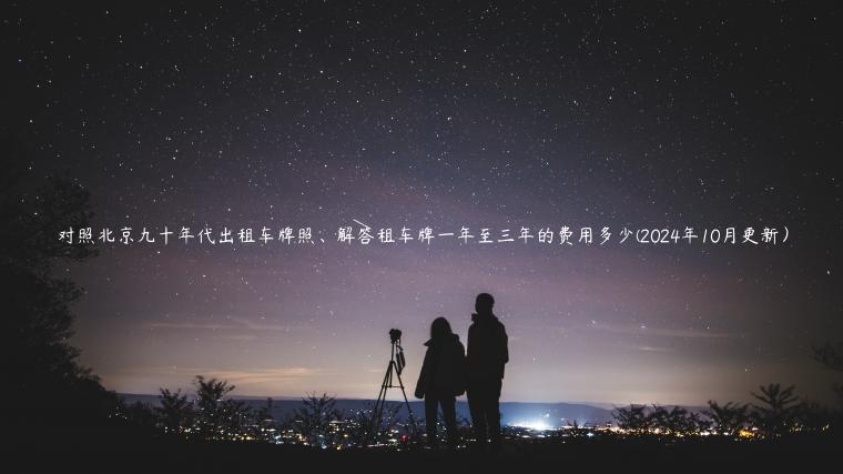 对照北京九十年代出租车牌照、解答租车牌一年至三年的费用多少(2024年10月更新）