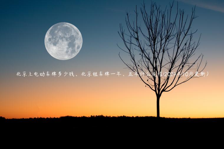 北京上电动车牌多少钱、北京租车牌一年、五年什么流程(2024年10月更新）