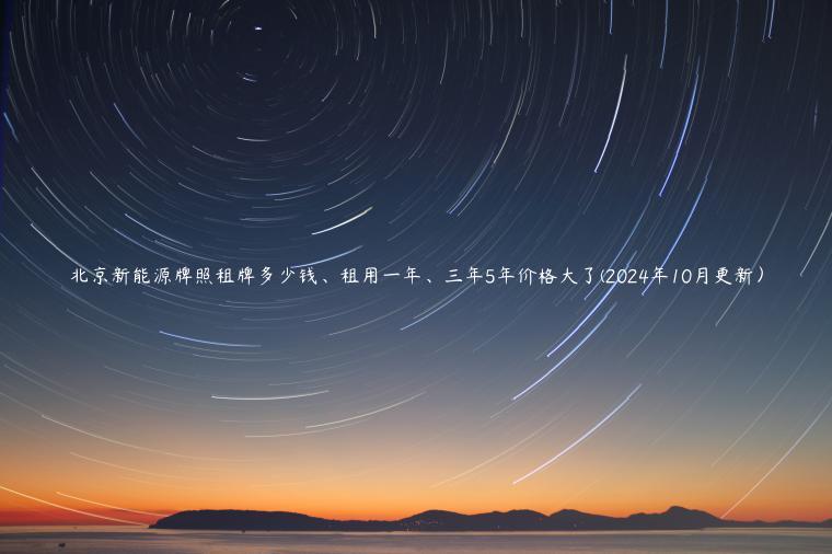 北京新能源牌照租牌多少钱、租用一年、三年5年价格大了(2024年10月更新）