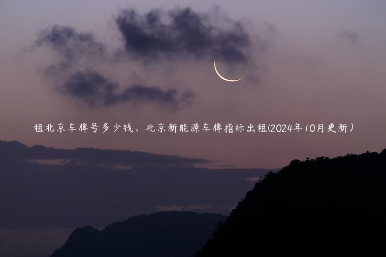 租北京车牌号多少钱、北京新能源车牌指标出租(2024年10月更新）