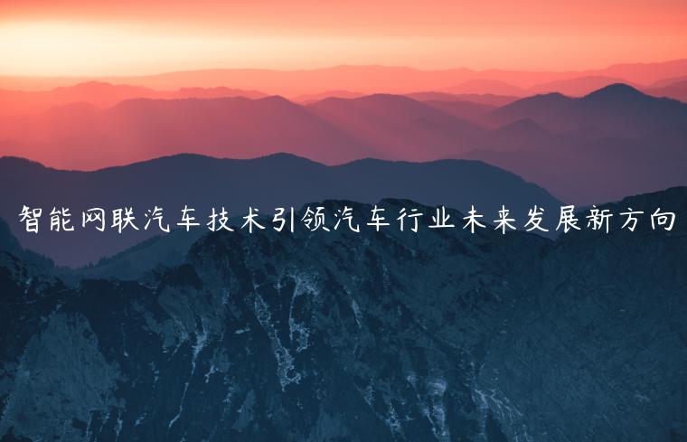 智能网联汽车技术引领汽车行业未来发展新方向