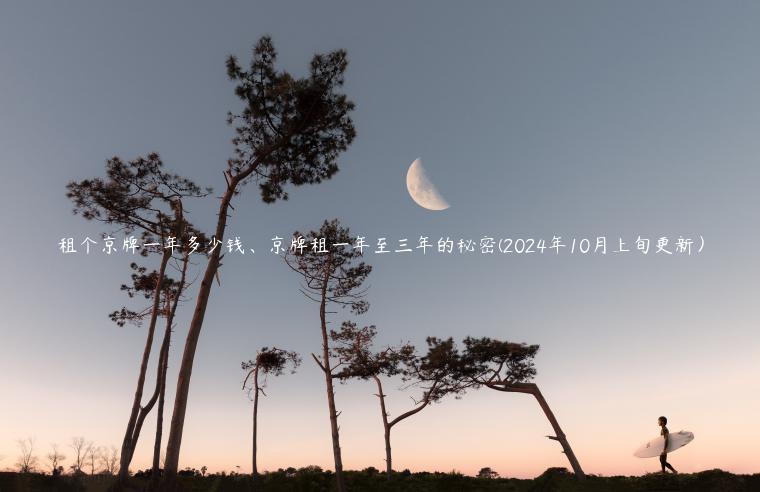 租个京牌一年多少钱、京牌租一年至三年的秘密(2024年10月上旬更新）