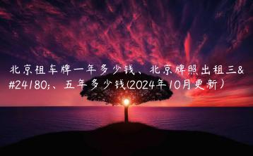 北京祖车牌一年多少钱、北京牌照出租三年、五年多少钱(2024年10月更新）