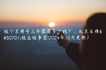 租个京牌号三年需要多少钱？、北京车牌短租出租事宜(2024年10月更新）