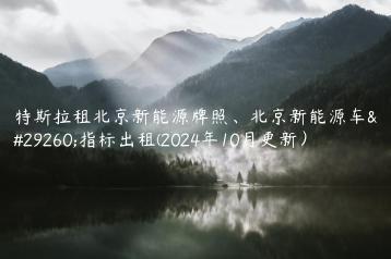 特斯拉租北京新能源牌照、北京新能源车牌指标出租(2024年10月更新）