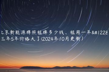 北京新能源牌照租牌多少钱、租用一年、三年5年价格大了(2024年10月更新）