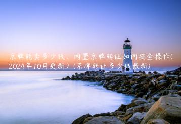 京牌能卖多少钱、闲置京牌转让如何安全操作(2024年10月更新）(京牌转让多少钱最新)