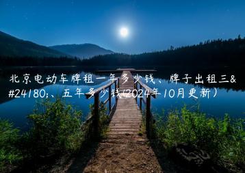 北京电动车牌租一年多少钱、牌子出租三年、五年多少钱(2024年10月更新）