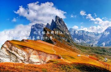 北京租牌照 买车、北京租车牌转让-公司带您您(2024年10月更新）(北京租车牌的利弊)