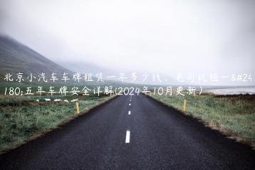 北京小汽车车牌租赁一年多少钱、老司机租一年五年车牌安全详解(2024年10月更新）