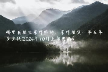 哪里有租北京牌照的、京牌租赁一年五年多少钱(2024年10月上旬更新）