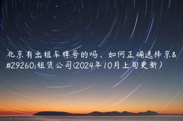 北京有出租车牌号的吗、如何正确选择京牌租赁公司(2024年10月上旬更新）