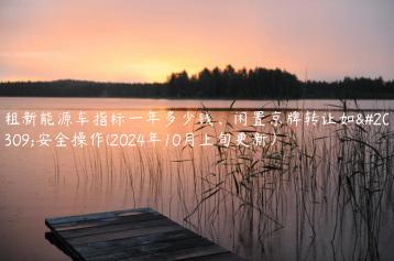 租新能源车指标一年多少钱、闲置京牌转让如何安全操作(2024年10月上旬更新）