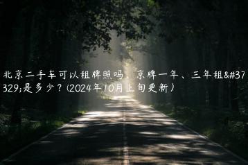 北京二手车可以租牌照吗、京牌一年、三年租金是多少？(2024年10月上旬更新）