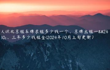 认识北京租车牌求租多少钱一个、京牌出租一年、三年多少钱租金(2024年10月上旬更新）