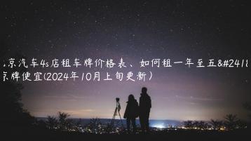 北京汽车4s店租车牌价格表、如何租一年至五年京牌便宜(2024年10月上旬更新）