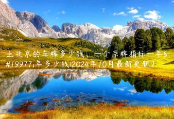 上北京的车牌多少钱、一个京牌指标一年三年多少钱(2024年10月最新更新）