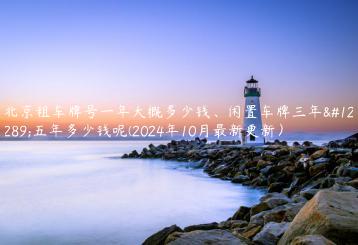 北京租车牌号一年大概多少钱、闲置车牌三年、五年多少钱呢(2024年10月最新更新）