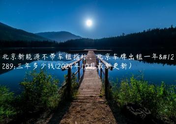 北京新能源不带车租指标、北京车牌出租一年、三年多少钱(2024年10月最新更新）
