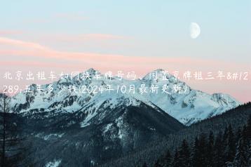 北京出租车如何换车牌号码、闲置京牌租三年、五年多少钱(2024年10月最新更新）