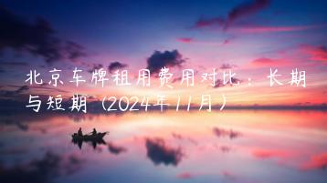 北京车牌租用费用对比：长期与短期  (2024年11月）