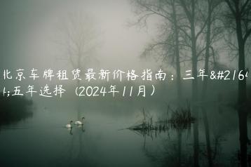 北京车牌租赁最新价格指南：三年和五年选择  (2024年11月）