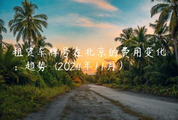 租赁车牌号在北京的费用变化：趋势  (2024年11月）
