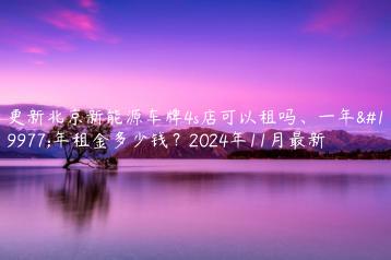 更新北京新能源车牌4s店可以租吗、一年三年租金多少钱？2024年11月最新