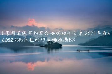 北京租车跑网约车合法吗知乎文章(2024年最新)(北京租网约车骗局揭秘)