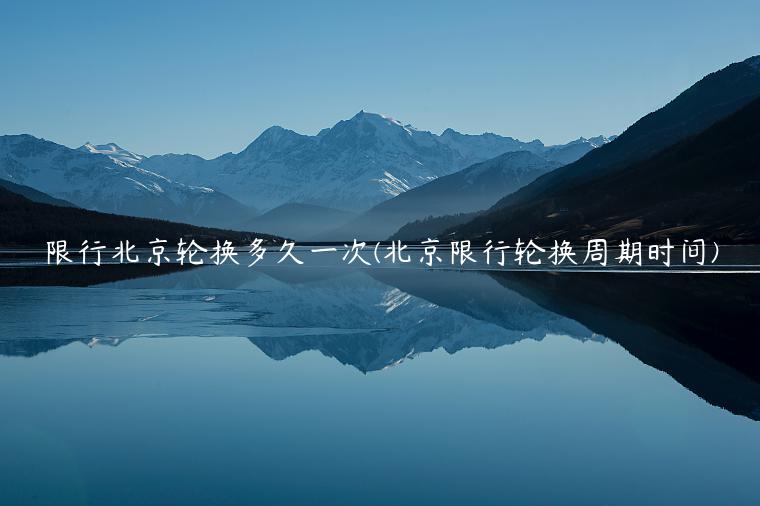 限行北京轮换多久一次(北京限行轮换周期时间)