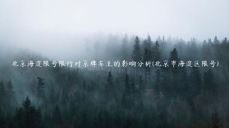 北京海淀限号限行对京牌车主的影响分析(北京市海淀区限号)