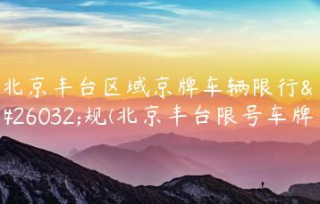 北京丰台区域京牌车辆限行新规(北京丰台限号车牌)