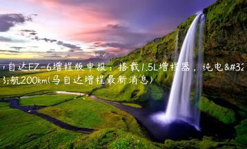 马自达EZ-6增程版申报：搭载1.5L增程器，纯电续航200km(马自达增程最新消息)