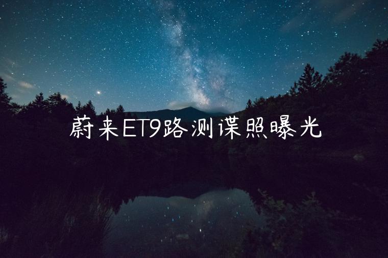 蔚来ET9路测谍照曝光
