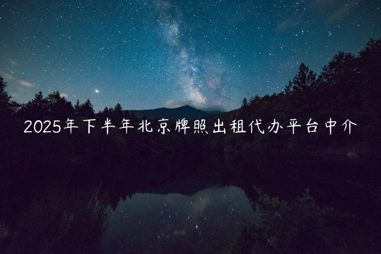 2025年下半年北京牌照出租代办平台中介